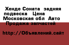 Хенде Соната5 задняя подвеска › Цена ­ 7 000 - Московская обл. Авто » Продажа запчастей   